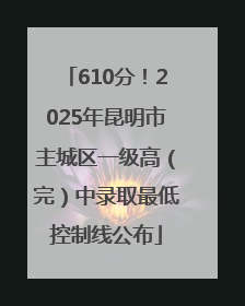 610分！2025年昆明市主城区一级高（完）中录取最低控制线公布