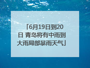 6月19日到20日 青岛将有中雨到大雨局部暴雨天气