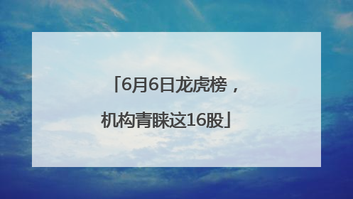 6月6日龙虎榜，机构青睐这16股