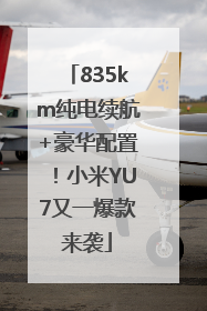 835km纯电续航+豪华配置！小米YU7又一爆款来袭