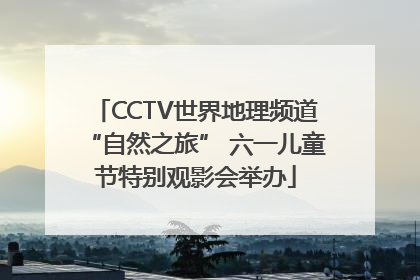 CCTV世界地理频道“自然之旅” 六一儿童节特别观影会举办