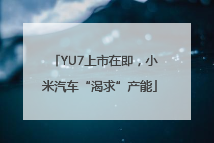 YU7上市在即，小米汽车“渴求”产能