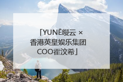 YUNĒ缦云 × 香港英皇娱乐集团COO霍汶希