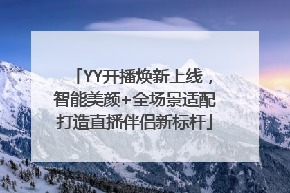 YY开播焕新上线，智能美颜+全场景适配打造直播伴侣新标杆