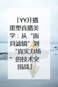 YY开播重塑直播美学：从“面具滤镜”到“真实力场”的技术突围战