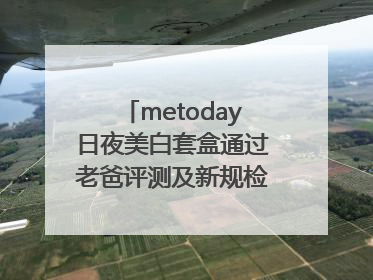 metoday日夜美白套盒通过老爸评测及新规检测：历时182天验证有效性
